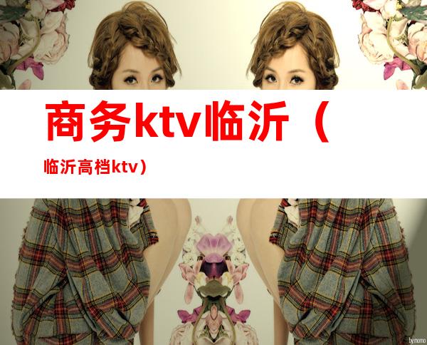 商务ktv临沂（临沂高档ktv）