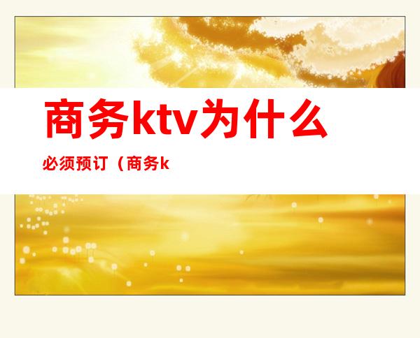 商务ktv为什么必须预订（商务ktv一般怎么收费）