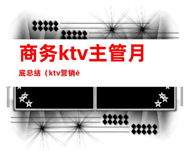 商务ktv主管月底总结（ktv营销部总监月底工作总结）