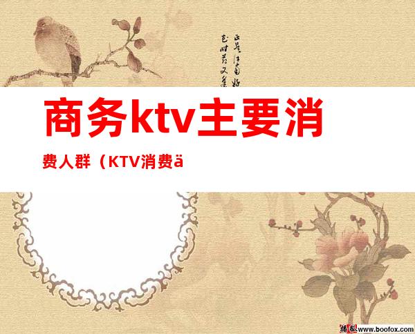 商务ktv主要消费人群（KTV消费人群）