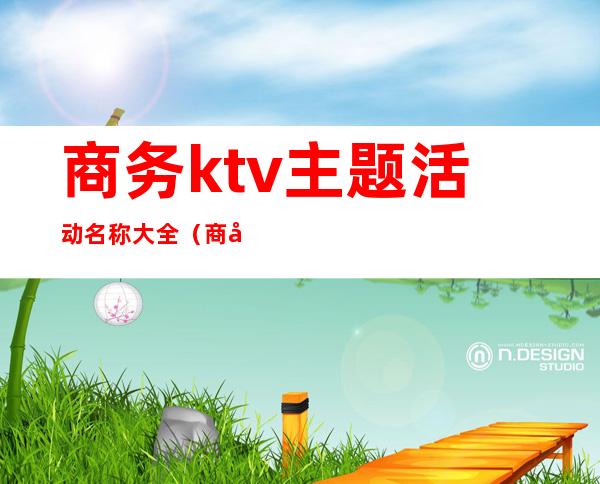 商务ktv主题活动名称大全（商务ktv活动方案）