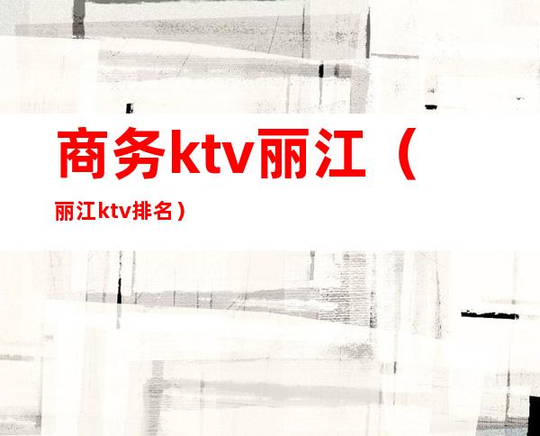 商务ktv丽江（丽江ktv排名）