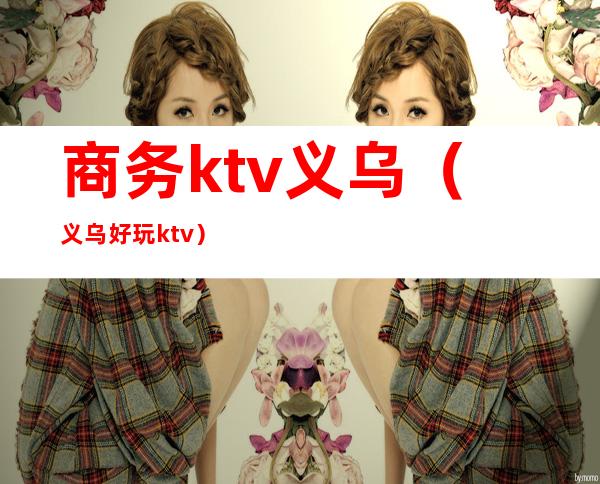 商务ktv义乌（义乌好玩ktv）