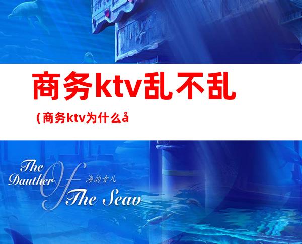 商务ktv乱不乱（商务ktv为什么合法）