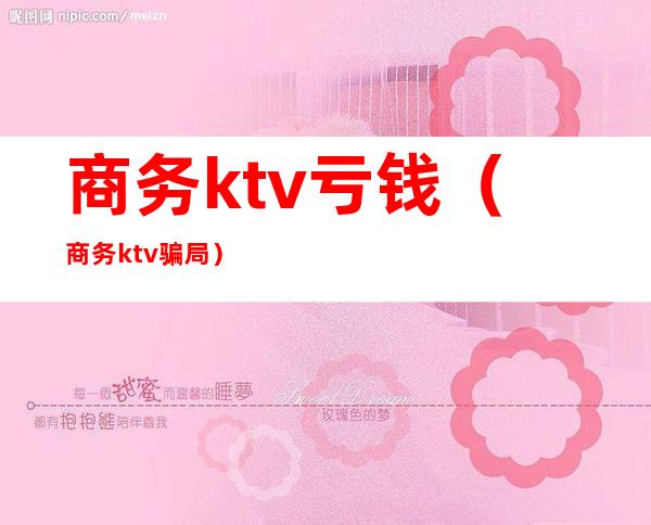 商务ktv亏钱（商务ktv骗局）