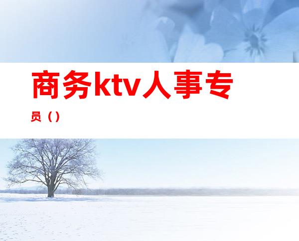 商务ktv人事专员（）