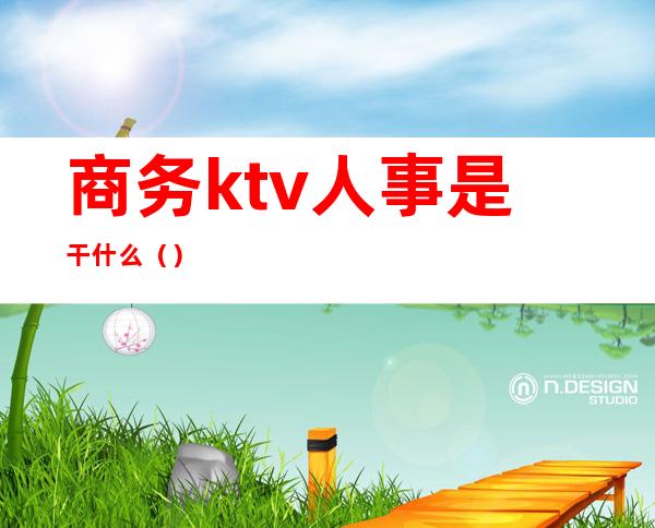 商务ktv人事是干什么（）