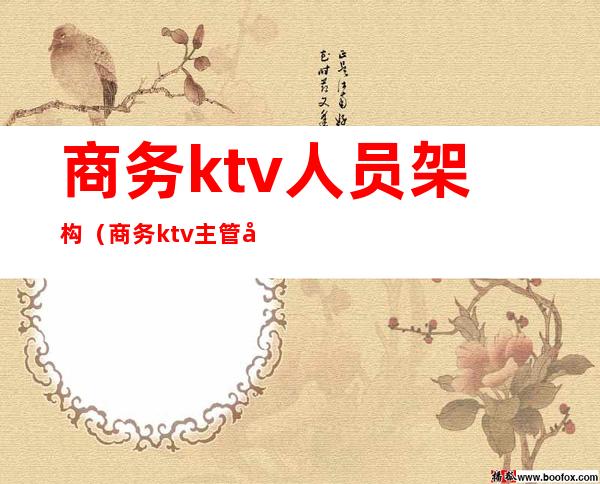 商务ktv人员架构（商务ktv主管工作流程）