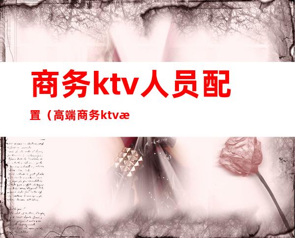 商务ktv人员配置（高端商务ktv服务员服务标准）