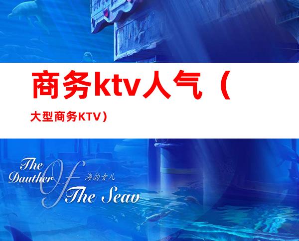 商务ktv人气（大型商务KTV）