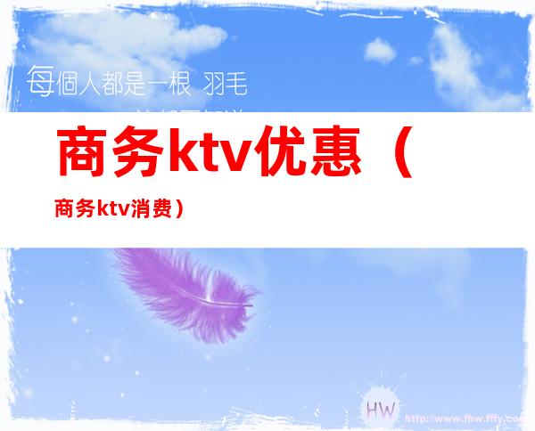 商务ktv优惠（商务ktv消费）