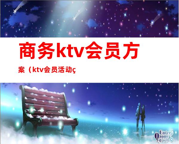 商务ktv会员方案（ktv会员活动策划方案）