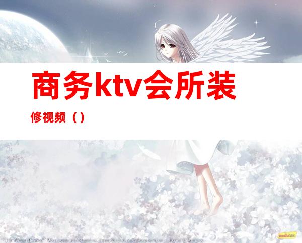 商务ktv会所装修视频（）