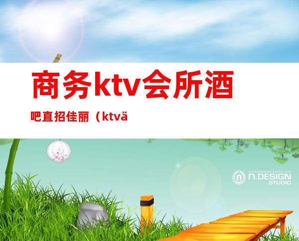 商务ktv会所酒吧直招佳丽（ktv佳丽怎么招聘）