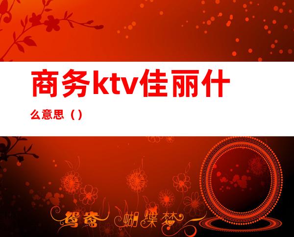 商务ktv佳丽什么意思（）