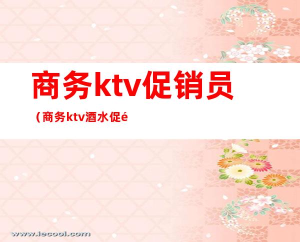 商务ktv促销员（商务ktv酒水促销员）