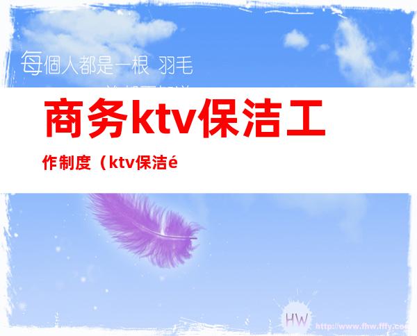 商务ktv保洁工作制度（ktv保洁部规章制度）