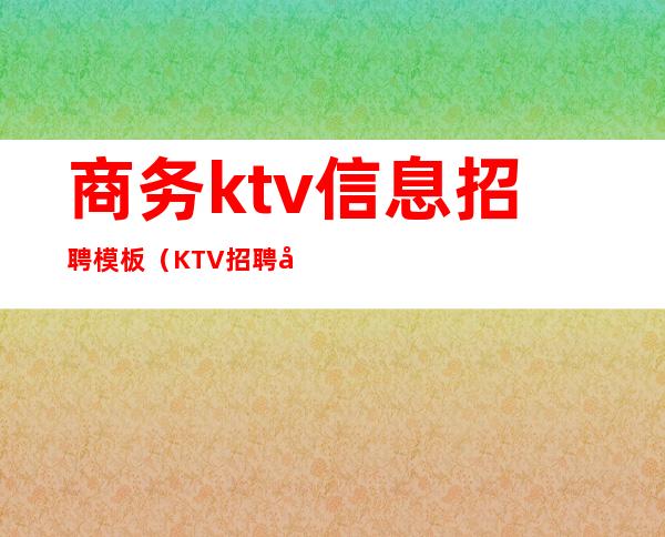 商务ktv信息招聘模板（KTV招聘内容）