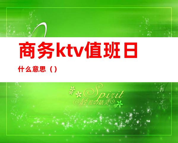 商务ktv值班日什么意思（）