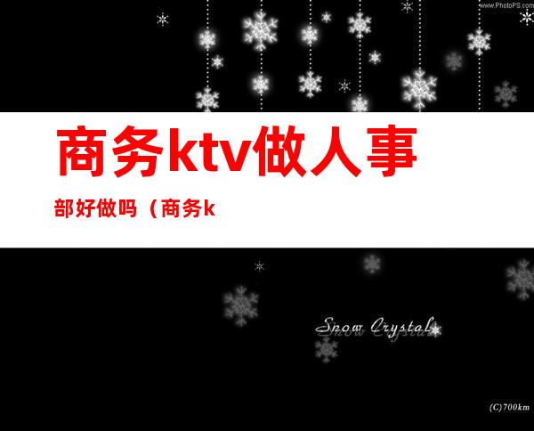 商务ktv做人事部好做吗（商务ktv业务经理好干么）