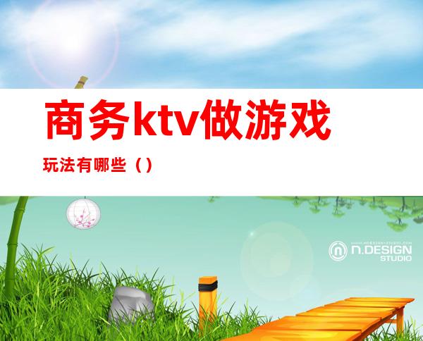 商务ktv做游戏玩法有哪些（）