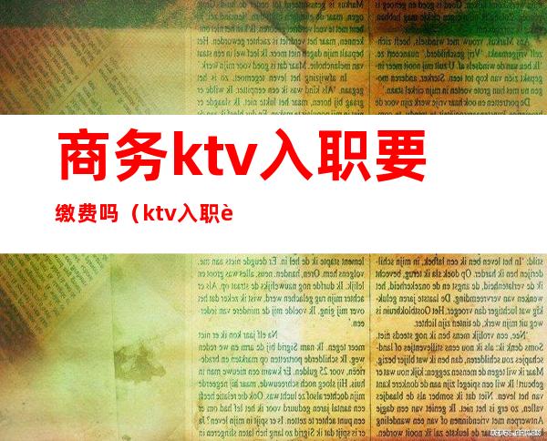 商务ktv入职要缴费吗（ktv入职要交管理费）