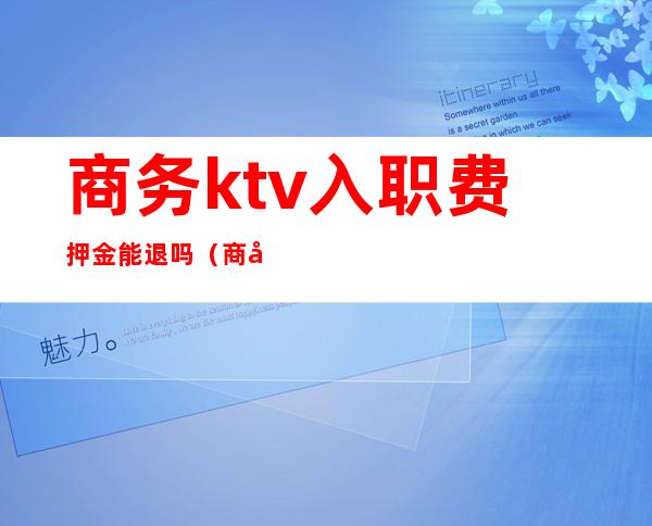 商务ktv入职费押金能退吗（商务ktv交押金有坑吗）