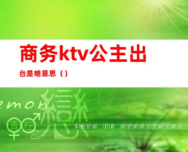 商务ktv公主出台是啥意思（）