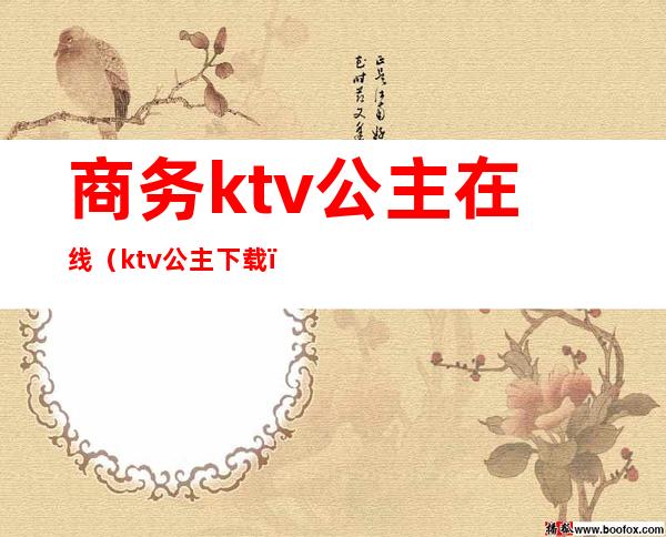 商务ktv公主在线（ktv公主 下载）