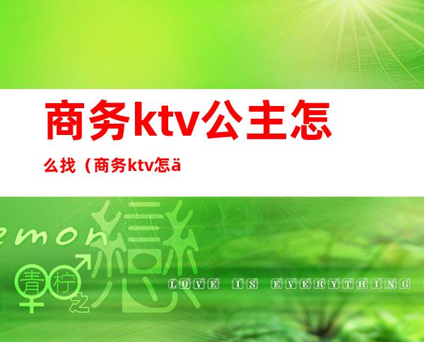 商务ktv公主怎么找（商务ktv怎么点公主）