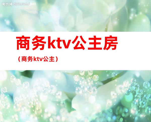 商务ktv公主房（商务ktv 公主）