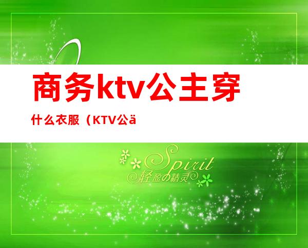 商务ktv公主穿什么衣服（KTV公主穿搭）