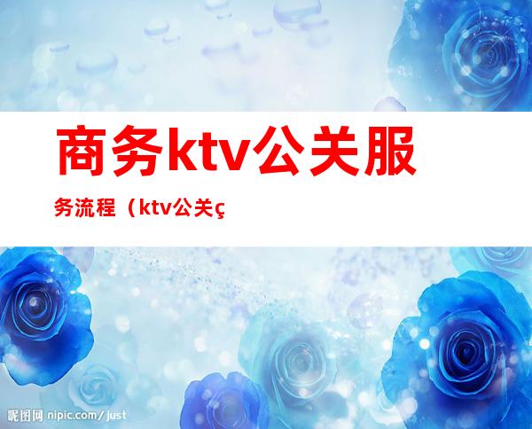 商务ktv公关服务流程（ktv公关经理流程）