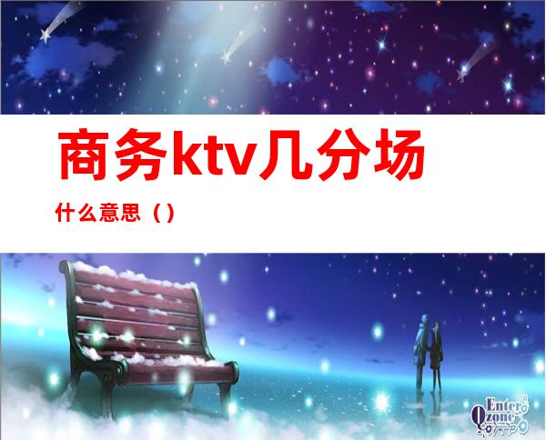 商务ktv几分场什么意思（）