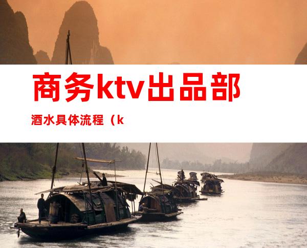 商务ktv出品部酒水具体流程（ktv酒水怎么盘点）