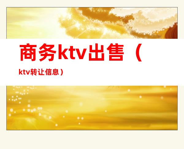 商务ktv出售（ktv转让信息）