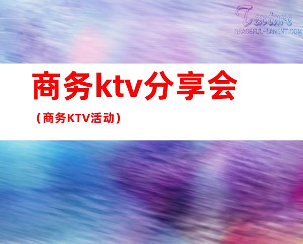 商务ktv分享会（商务KTV活动）