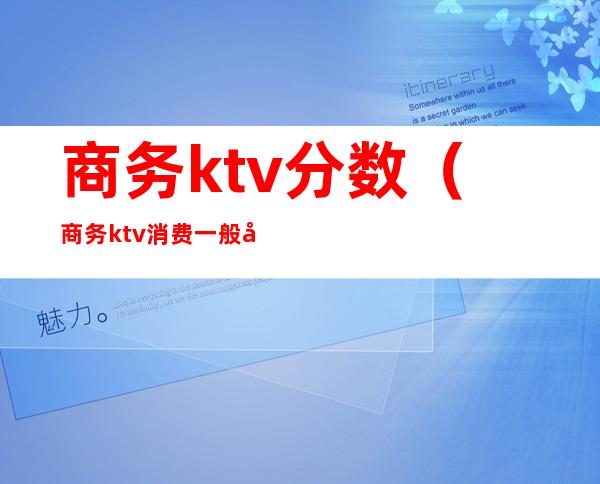 商务ktv分数（商务ktv消费一般多少）