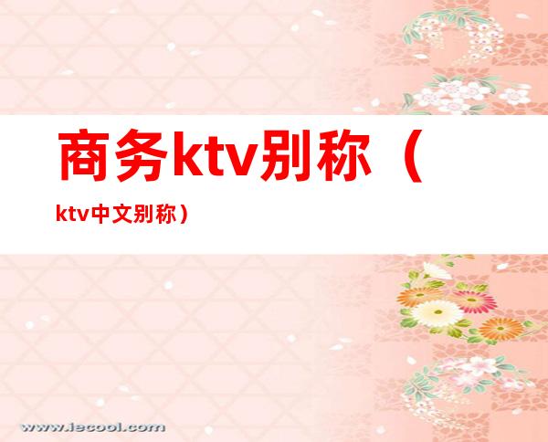 商务ktv别称（ktv中文别称）