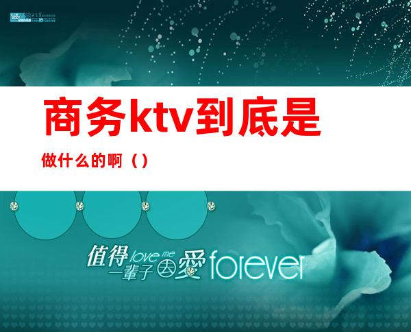 商务ktv到底是做什么的啊（）