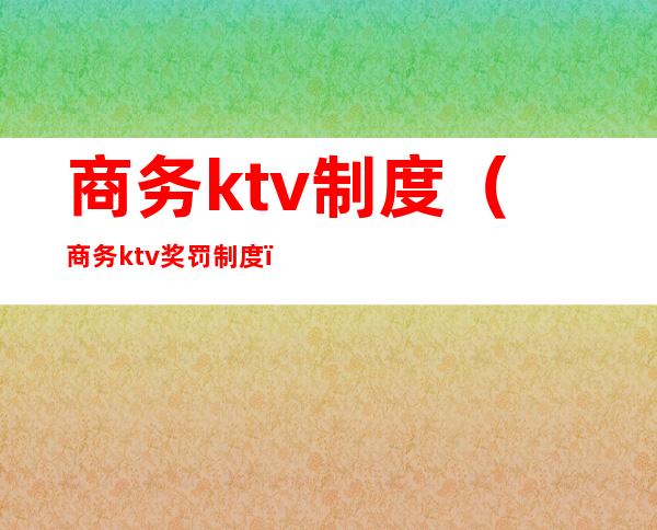 商务ktv制度（商务ktv奖罚制度）