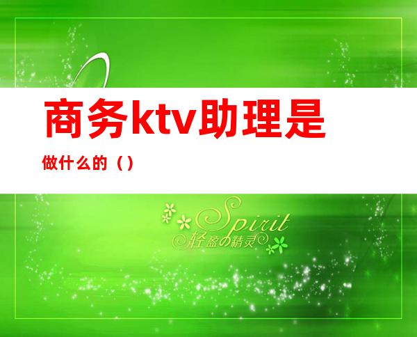 商务ktv助理是做什么的（）