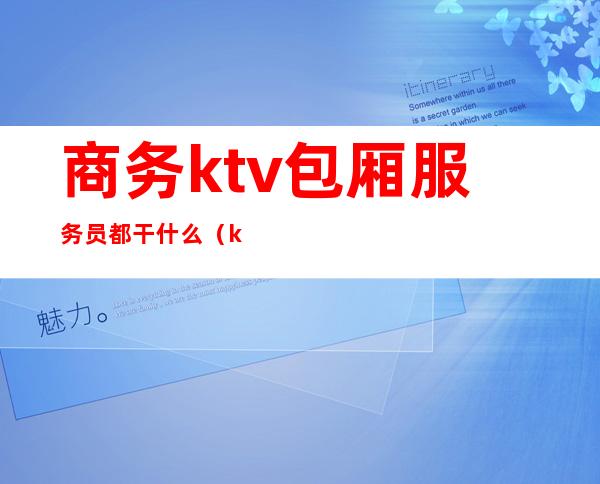 商务ktv包厢服务员都干什么（ktv包厢服务员是做什么的）