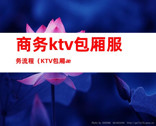 商务ktv包厢服务流程（KTV包厢服务流程）