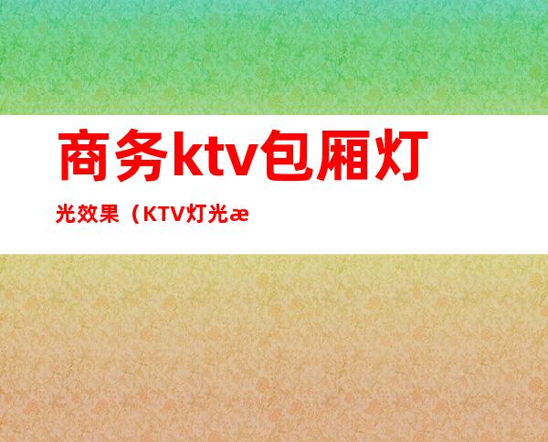 商务ktv包厢灯光效果（KTV灯光效果）