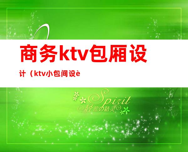 商务ktv包厢设计（ktv小包间设计）