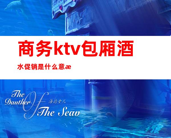 商务ktv包厢酒水促销是什么意思（KTV酒水促销）