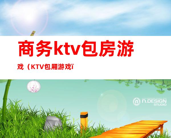 商务ktv包房游戏（KTV包厢游戏）