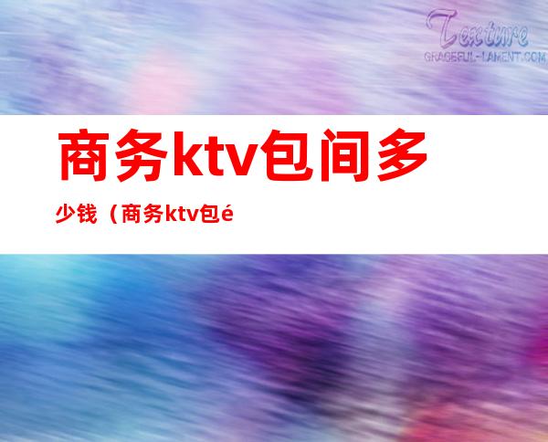 商务ktv包间多少钱（商务ktv包间多少钱一天）