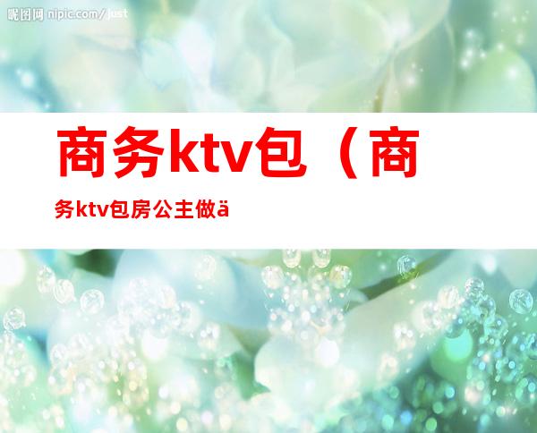 商务ktv包（商务ktv包房公主做什么的）